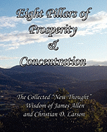 Eight Pillars of Prosperity & Concentration: The Collected "New Thought" Wisdom of James Allen and Christian D. Larson