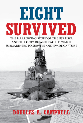 Eight Survived: The Harrowing Story of the USS Flier and the Only Downed World War II Submariners to Survive and Evade Capture - Campbell, Douglas A