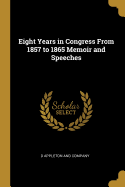 Eight Years in Congress from 1857 to 1865 Memoir and Speeches