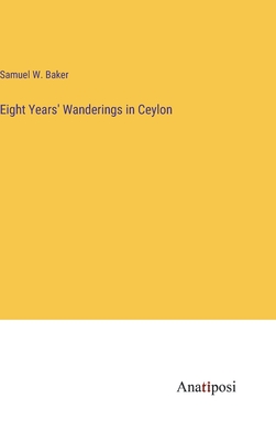 Eight Years' Wanderings in Ceylon - Baker, Samuel W