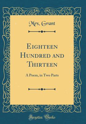 Eighteen Hundred and Thirteen: A Poem, in Two Parts (Classic Reprint) - Grant, Mrs