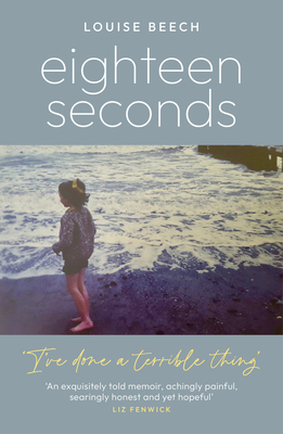 Eighteen Seconds: A shocking and gripping memoir of horror, forgiveness and love - Beech, Louise