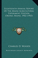 Eighteenth Annual Report Of The Maine Agricultural Experiment Station, Orono, Maine, 1902 (1903)