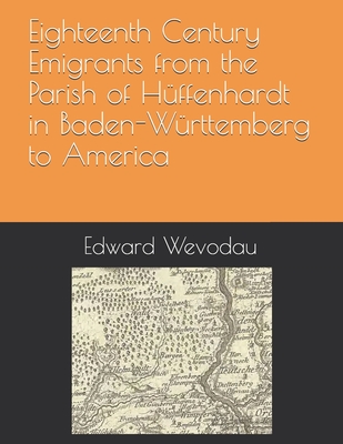 Eighteenth Century Emigrants from the Parish of Hffenhardt in Baden-Wrttemberg to America - Wevodau, Edward N