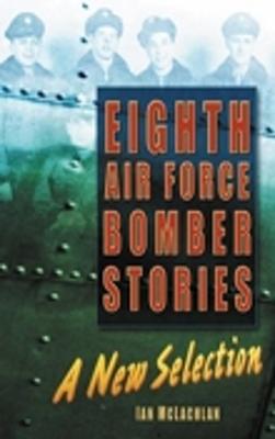 Eighth Air Force Bomber Stories: A New Selection - McLachlan, Ian