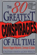 Eighty Greatest Conspiracies of All Time: History's Biggest Mysteries, Coverups and Cabals - Whalen, John, and Vankin, Jonathan