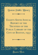 Eighty-Sixth Annual Report of the Trustees of the Public Library of the City of Boston, 1937 (Classic Reprint)