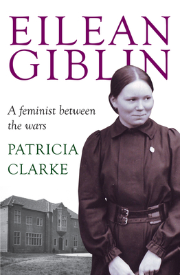 Eilean Giblin: A Feminist Between the Wars - Clarke, Patricia