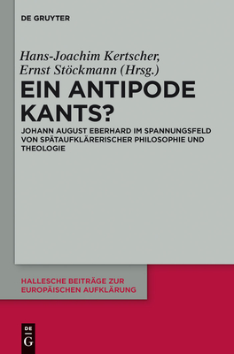 Ein Antipode Kants?: Johann August Eberhard Im Spannungsfeld Von Spataufklarerischer Philosophie Und Theologie - Kertscher, Hans-Joachim (Editor), and Stckmann, Ernst (Editor)