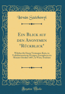 Ein Blick Auf Den Anonymen "rckblick": Welcher Fr Einen Vertrauten Kreis, in Verhltnissmssig Wenigen Exemplaren Im Monate October 1857, in Wien, Erschien (Classic Reprint)