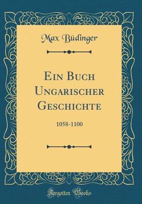 Ein Buch Ungarischer Geschichte: 1058-1100 (Classic Reprint) - Budinger, Max