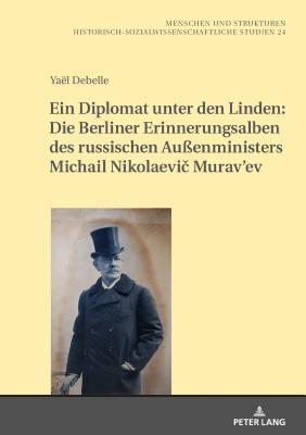 Ein Diplomat Unter Den Linden: Die Berliner Erinnerungsalben Des Russischen Auenministers Michail Nikolaevi  Murav'ev (1845-1900) - Haumann, Heiko, and Debelle, Yal