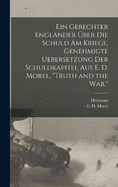 Ein gerechter Englnder ber die schuld am kriege, genehmigte uebersetzung der schuldkapitel aus E. D. Morel, "Truth and the war,"