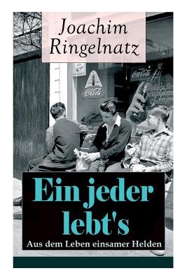 Ein jeder lebt's: Aus dem Leben einsamer Helden: Die Helden sind Einsame, Sonderlinge, aus dem brgerlichen Leben Gefallene, vor allem Trumer: Das Gute + Zwiebacgk hat sich amsiert + Auf der Strae ohne Huser + Vergebens + Sie steht doch still... - Ringelnatz, Joachim