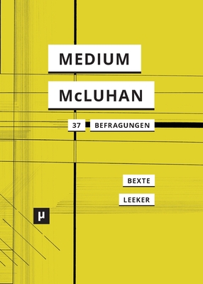 Ein Medium namens McLuhan: 37 Befragungen eines Klassikers - Bexte, Peter (Editor), and Leeker, Martina (Editor)