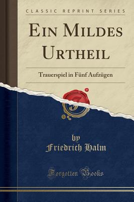 Ein Mildes Urtheil: Trauerspiel in F?nf Aufz?gen (Classic Reprint) - Halm, Friedrich