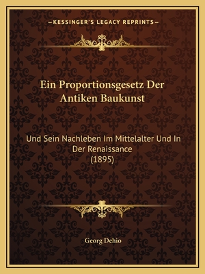 Ein Proportionsgesetz Der Antiken Baukunst: Und Sein Nachleben Im Mittelalter Und In Der Renaissance (1895) - Dehio, Georg