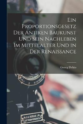 Ein Proportionsgesetz Der Antiken Baukunst Und Sein Nachleben Im Mittelalter Und in Der Renaissance - Dehio, Georg