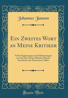 Ein Zweites Wort an Meine Kritiker: Nebst Ergnzungen Und Erluterungen Zur Den Drei Ersten Bnden Meiner Geschichte Des Deutschen Volkes (Classic Reprint) - Janssen, Johannes