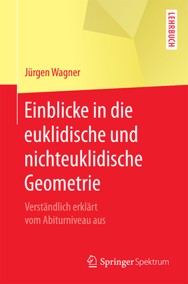 Einblicke in Die Euklidische Und Nichteuklidische Geometrie: Verstandlich Erklart Vom Abiturniveau Aus - Wagner, J?rgen