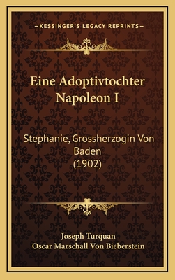 Eine Adoptivtochter Napoleon I: Stephanie, Grossherzogin Von Baden (1902) - Turquan, Joseph, and Bieberstein, Oscar Marschall Von