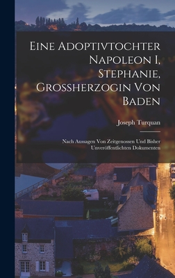 Eine Adoptivtochter Napoleon I, Stephanie, Grossherzogin Von Baden: Nach Aussagen Von Zeitgenossen Und Bisher Unveroffentlichten Dokumenten - Turquan, Joseph