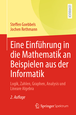 Eine Einf?hrung in Die Mathematik an Beispielen Aus Der Informatik: Logik, Zahlen, Graphen, Analysis Und Lineare Algebra - Goebbels, Steffen, and Rethmann, Jochen