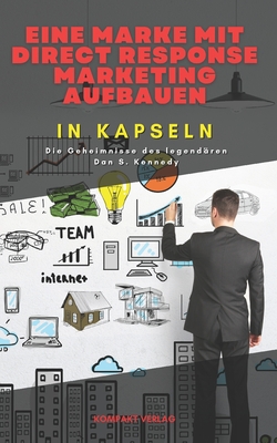 Eine Marke mit Direct Response Marketing aufbauen, in Kapseln: Die Geheimnisse des legendren Dan S. Kennedy - Verlag, Kompakt