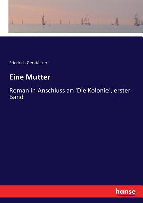 Eine Mutter: Roman in Anschluss an 'Die Kolonie', erster Band - Gerst?cker, Friedrich