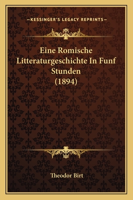 Eine Romische Litteraturgeschichte in Funf Stunden (1894) - Birt, Theodor