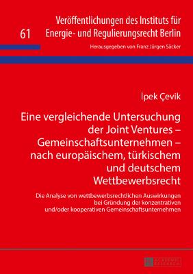 Eine vergleichende Untersuchung der Joint Ventures - Gemeinschaftsunternehmen - nach europaeischem, tuerkischem und deutschem Wettbewerbsrecht: Die Analyse von wettbewerbsrechtlichen Auswirkungen bei Gruendung der konzentrativen und/oder kooperativen... - S?cker, Franz J?rgen, and ?evik,  pek