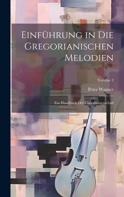 Einfhrung in die gregorianischen Melodien; ein Handbuch der Choralwissenschaft; Volume 2 - Wagner, Peter