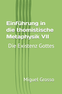 Einf?hrung in die thomistische Metaphysik VII: Die Existenz Gottes