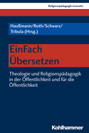 Einfach Ubersetzen: Theologie Und Religionspadagogik in Der Offentlichkeit Und Fur Die Offentlichkeit
