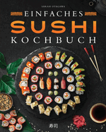 Einfaches Sushi-Kochbuch: ?ber 100 Originalrezepte, die Schritt f?r Schritt zeigen, wie man zu Hause kstliches Sushi zubereitet