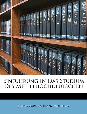 Einfuhrung in Das Studium Des Mittelhochdeutschen - Zupitza, Julius, and Nobiling, Franz