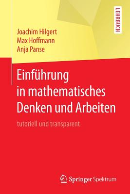 Einfuhrung in Mathematisches Denken Und Arbeiten: Tutoriell Und Transparent - Hilgert, Joachim, and Hoffmann, Max, and Panse, Anja