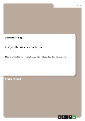 Eingriffe in das Gehirn: Der manipulierte Mensch und die Folgen f?r das Strafrecht - Rodig, Jasmin