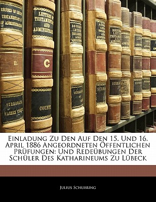 Einladung Zu Den Auf Den 15. Und 16. April 1886 Angeordneten Offentlichen Prufungen: Und Redeubungen Der Schuler Des Katharineums Zu Lubeck - Schubring, Julius