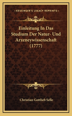 Einleitung in Das Studium Der Natur- Und Arzeneywissenschaft (1777) - Selle, Christian Gottlieb