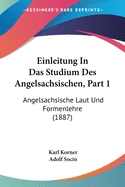 Einleitung In Das Studium Des Angelsachsischen, Part 1: Angelsachsische Laut Und Formenlehre (1887)