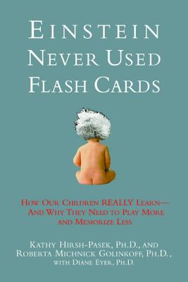 Einstein Never Used Flashcards: How Our Children Really Learn-- And Why They Need to Play More and Memorize Less - Hirsh-Pasek, Kathy, and Golinkoff, Roberta Michnick, PH.D., and Eyer, Diane