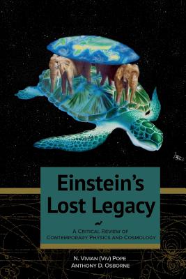 Einstein's Lost Legacy: A Critical Review of Contemporary Physics and Cosmology - Osborne, Anthony D, and Pope, N Vivian