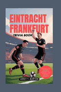 Eintracht Frankfurt Trivia Book: Explore Club History, Legendary Players, and Memorable Match Moments