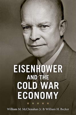 Eisenhower and the Cold War Economy - McClenahan, William M, and Becker, William H