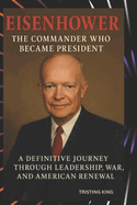 Eisenhower: The Command Who Became President: A Definitive Journey Through Leadership, War, and American Renewal