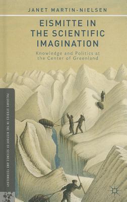 Eismitte in the Scientific Imagination: Knowledge and Politics at the Center of Greenland - Martin-Nielsen, J