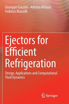 Ejectors for Efficient Refrigeration: Design, Applications and Computational Fluid Dynamics - Grazzini, Giuseppe, and Milazzo, Adriano, and Mazzelli, Federico