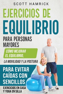 Ejercicios de equilibrio para personas mayores: C?mo mejorar el equilibrio, la movilidad y la postura para evitar ca?das con sencillos ejercicios en casa y yoga en silla - Hamrick, Scott