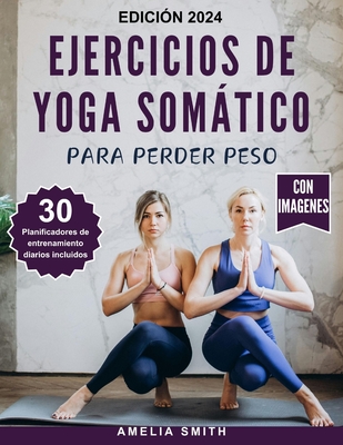 Ejercicios de Yoga Somtico Para Perder Peso: Las t?cnicas de 10 minutos para perder peso de forma sostenible, aliviar el estr?s, equilibrar las emociones, controlar el dolor y mejorar el bienestar - Smith, Amelia